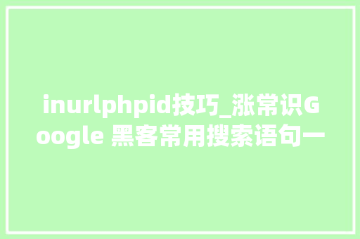 inurlphpid技巧_涨常识Google 黑客常用搜索语句一览  原力计划