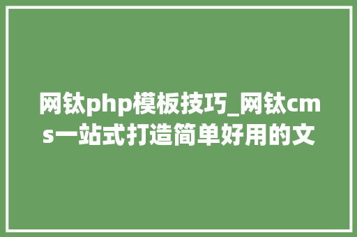 网钛php模板技巧_网钛cms一站式打造简单好用的文章CMS系统图文教程