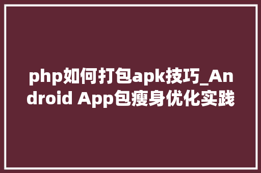 php如何打包apk技巧_Android App包瘦身优化实践