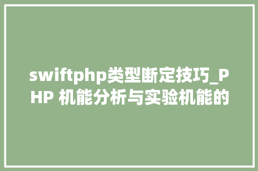 swiftphp类型断定技巧_PHP 机能分析与实验机能的宏不雅观分析
