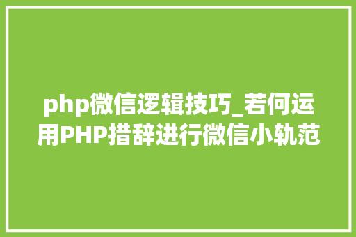 php微信逻辑技巧_若何运用PHP措辞进行微信小轨范开拓