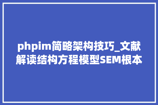 phpim简略架构技巧_文献解读结构方程模型SEM根本小白看这个就基本够了