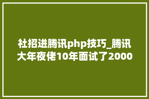 社招进腾讯php技巧_腾讯大年夜佬10年面试了2000余人的7点总结