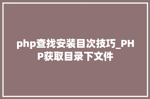 php查找安装目次技巧_PHP获取目录下文件