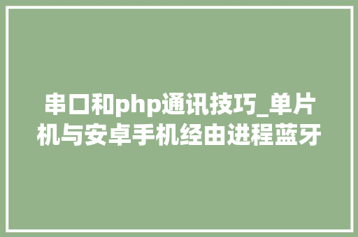 串口和php通讯技巧_单片机与安卓手机经由进程蓝牙串口模块运用JSON数据格式通信实例