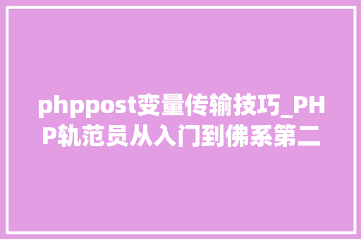 phppost变量传输技巧_PHP轨范员从入门到佛系第二十八弹PHP _POST 变量