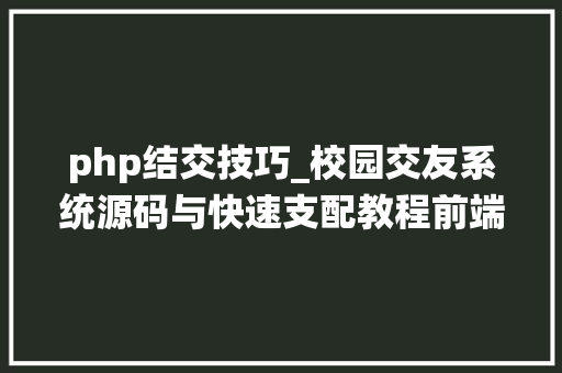 php结交技巧_校园交友系统源码与快速支配教程前端UNIAPP后端PHP