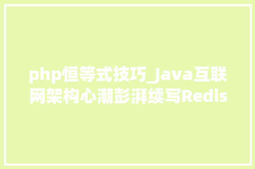 php恒等式技巧_Java互联网架构心潮彭湃续写Redis高机能缓存技能