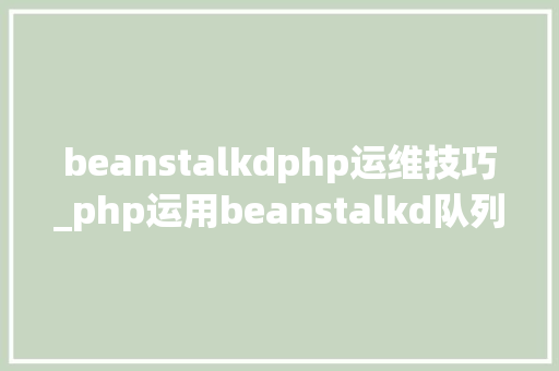 beanstalkdphp运维技巧_php运用beanstalkd队列