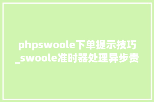 phpswoole下单提示技巧_swoole准时器处理异步责任处理订单超时