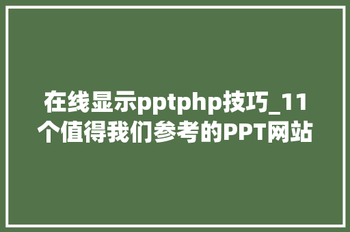 在线显示pptphp技巧_11个值得我们参考的PPT网站助你做出有说服了的PPT演示