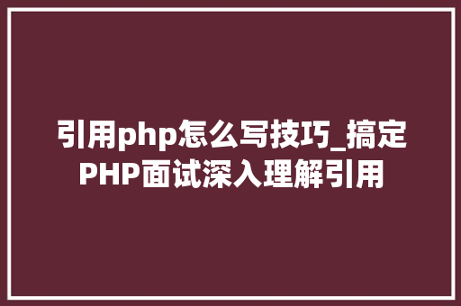引用php怎么写技巧_搞定PHP面试深入理解引用