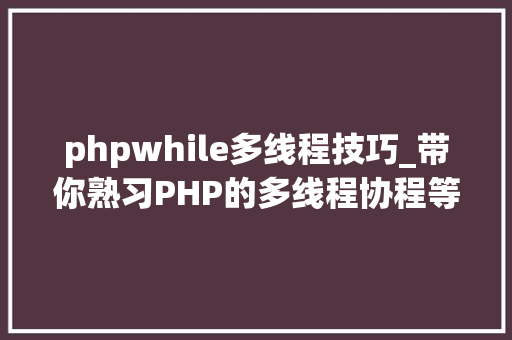 phpwhile多线程技巧_带你熟习PHP的多线程协程等常识点
