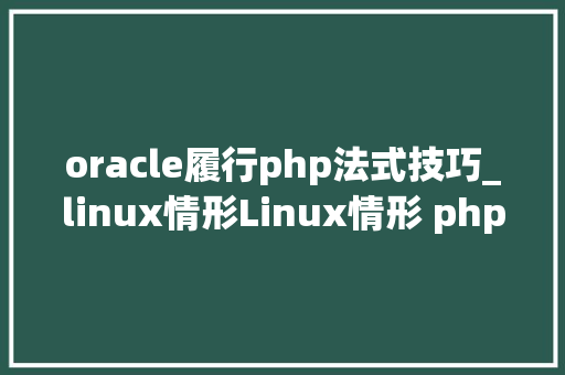 oracle履行php法式技巧_linux情形Linux情形 php连接oracle11g数据库