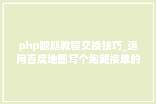 php跑腿教程交换技巧_运用百度地图写个跑腿接单的网站菜鸟教程零根本php为主