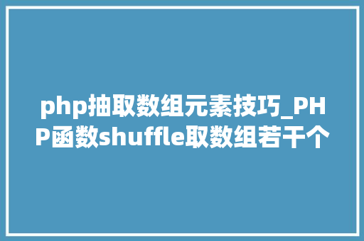 php抽取数组元素技巧_PHP函数shuffle取数组若干个随机元素的方法及实例分析