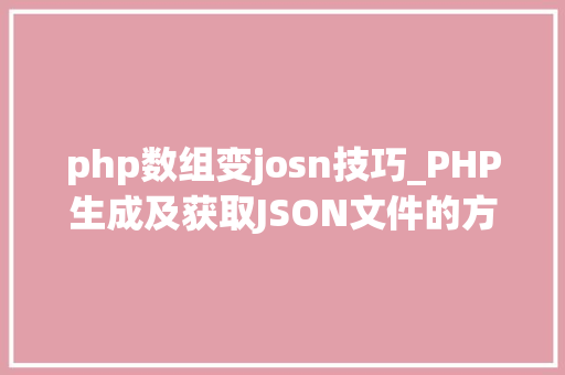php数组变josn技巧_PHP生成及获取JSON文件的方法
