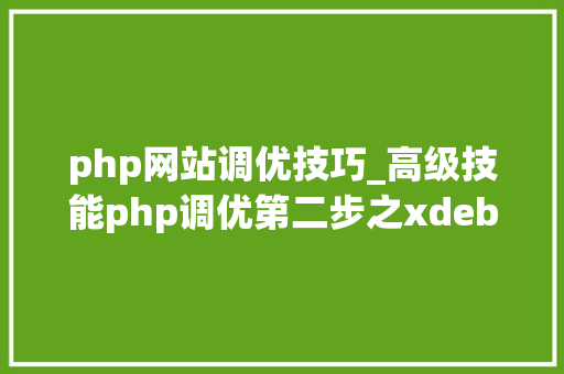 php网站调优技巧_高级技能php调优第二步之xdebug调优分析md