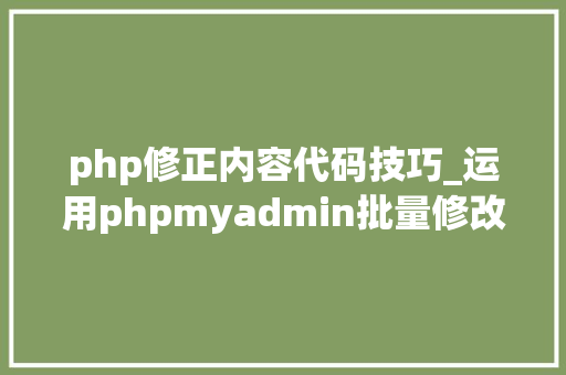 php修正内容代码技巧_运用phpmyadmin批量修改WordPress等博客文章信息