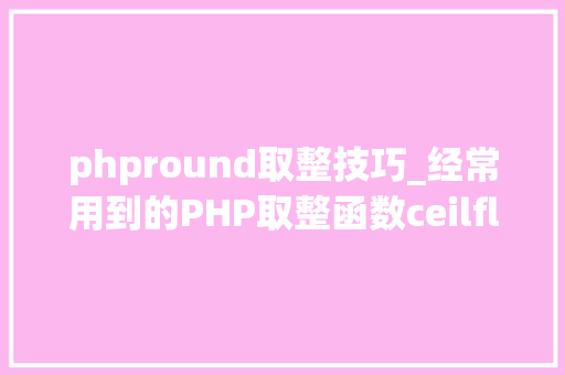 phpround取整技巧_经常用到的PHP取整函数ceilfloorroundintval