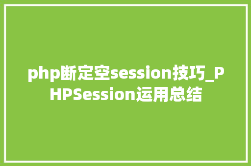 php断定空session技巧_PHPSession运用总结