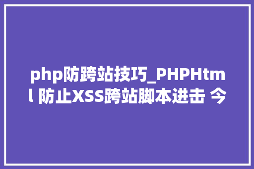 php防跨站技巧_PHPHtml 防止XSS跨站脚本进击 今朝最主流的策略