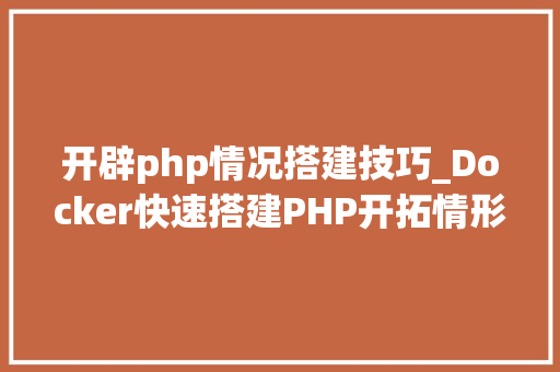 开辟php情况搭建技巧_Docker快速搭建PHP开拓情形具体教程
