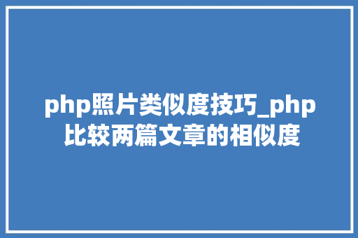php照片类似度技巧_php 比较两篇文章的相似度