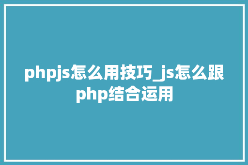 phpjs怎么用技巧_js怎么跟php结合运用
