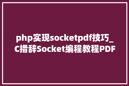 php实现socketpdf技巧_C措辞Socket编程教程PDF版本