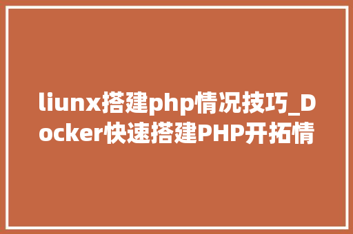 liunx搭建php情况技巧_Docker快速搭建PHP开拓情形具体教程