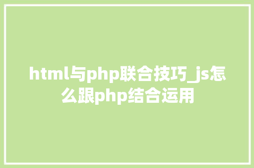 html与php联合技巧_js怎么跟php结合运用