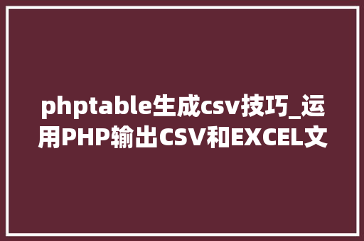 phptable生成csv技巧_运用PHP输出CSV和EXCEL文件的简单方法