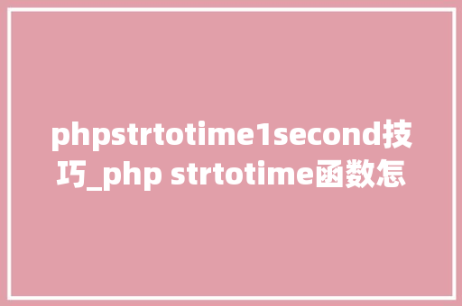 phpstrtotime1second技巧_php strtotime函数怎么用