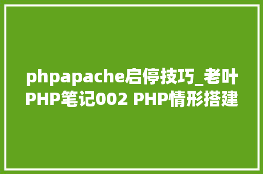 phpapache启停技巧_老叶PHP笔记002 PHP情形搭建phpStudy