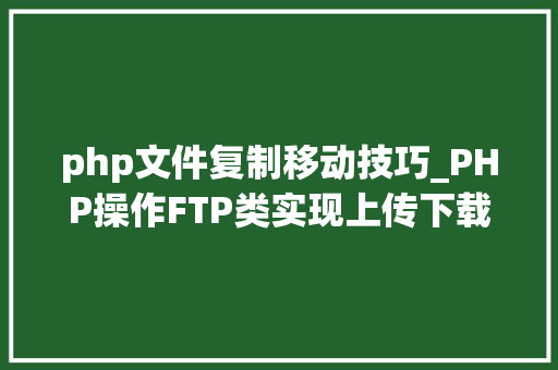 php文件复制移动技巧_PHP操作FTP类实现上传下载移动创建的方法