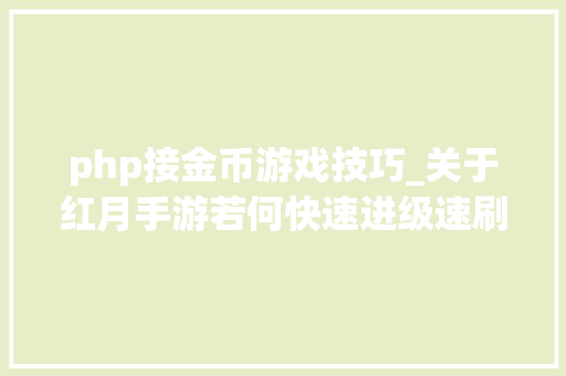 php接金币游戏技巧_关于红月手游若何快速进级速刷金币的一些小常识 链接已发