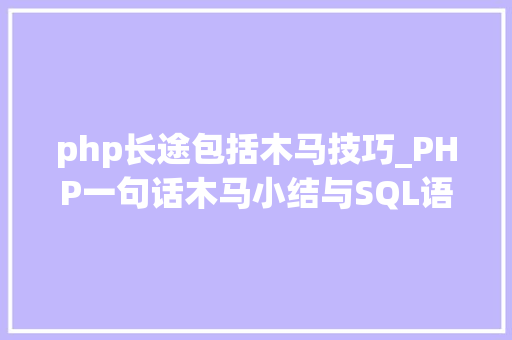 php长途包括木马技巧_PHP一句话木马小结与SQL语句写一句话木马