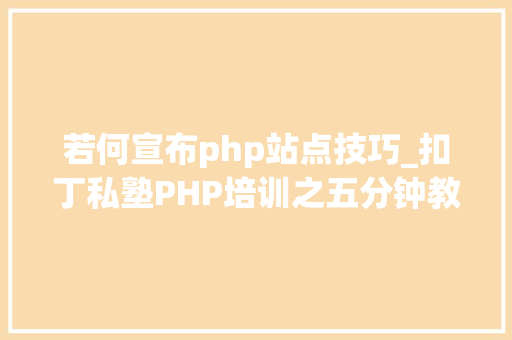 若何宣布php站点技巧_扣丁私塾PHP培训之五分钟教你编写一个实时弹幕网站