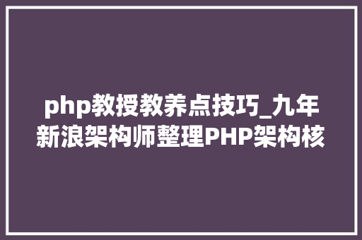 php教授教养点技巧_九年新浪架构师整理PHP架构核心技能教程