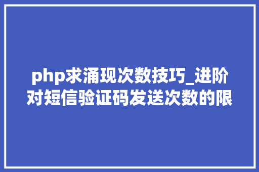 php求涌现次数技巧_进阶对短信验证码发送次数的限制你用PHP是若何实现的。