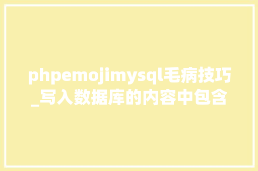 phpemojimysql毛病技巧_写入数据库的内容中包含emoji神色导致写入失落败报错若何处理