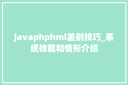 javaphphml差别技巧_系统技能和情形介绍