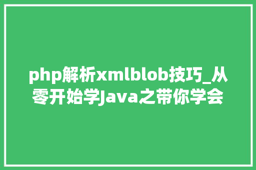 php解析xmlblob技巧_从零开始学Java之带你学会解析XML文件