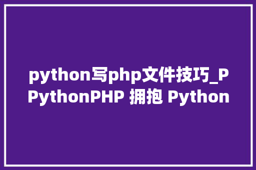 python写php文件技巧_PPythonPHP 拥抱 Python 的利器