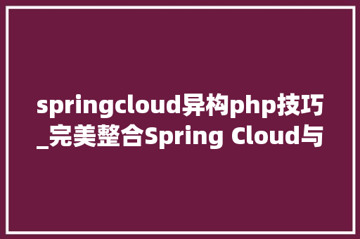 springcloud异构php技巧_完美整合Spring Cloud与异构微做事的框架Spring Cloud Wii开源