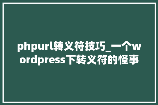 phpurl转义符技巧_一个wordpress下转义符的怪事及解决方法