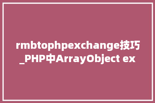 rmbtophpexchange技巧_PHP中ArrayObject exchangeArray函数的运用详解