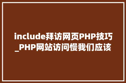 include拜访网页PHP技巧_PHP网站访问慢我们应该若何处理