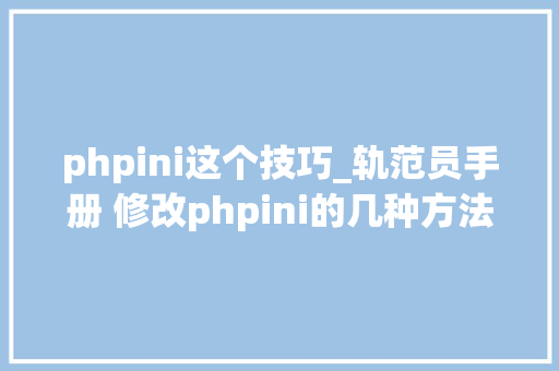 phpini这个技巧_轨范员手册 修改phpini的几种方法